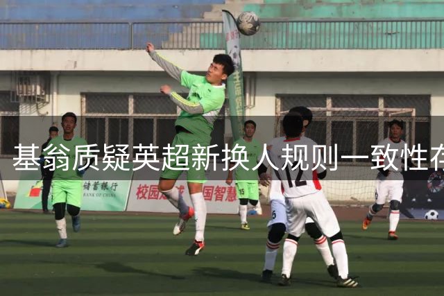 基翁质疑英超新换人规则一致性存疑